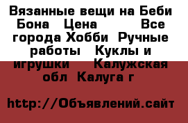 Вязанные вещи на Беби Бона › Цена ­ 500 - Все города Хобби. Ручные работы » Куклы и игрушки   . Калужская обл.,Калуга г.